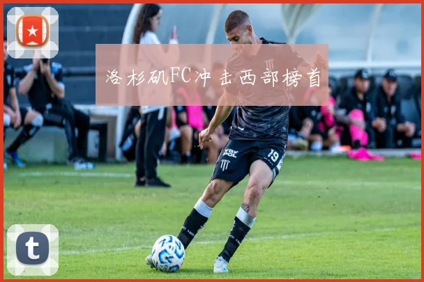 洛杉矶FC冲击西部榜首
