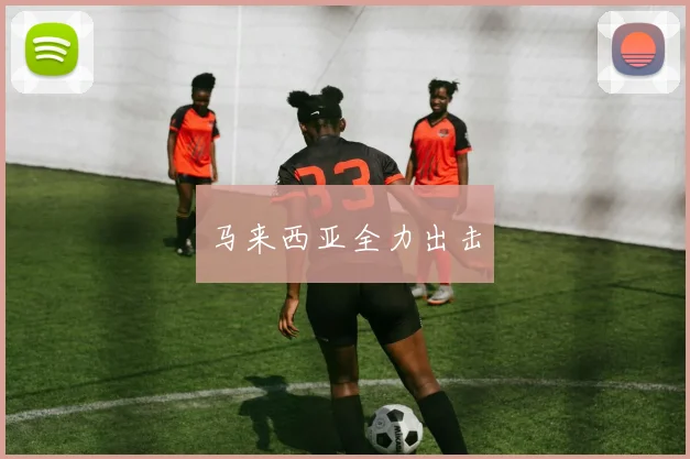 马来西亚全力出击