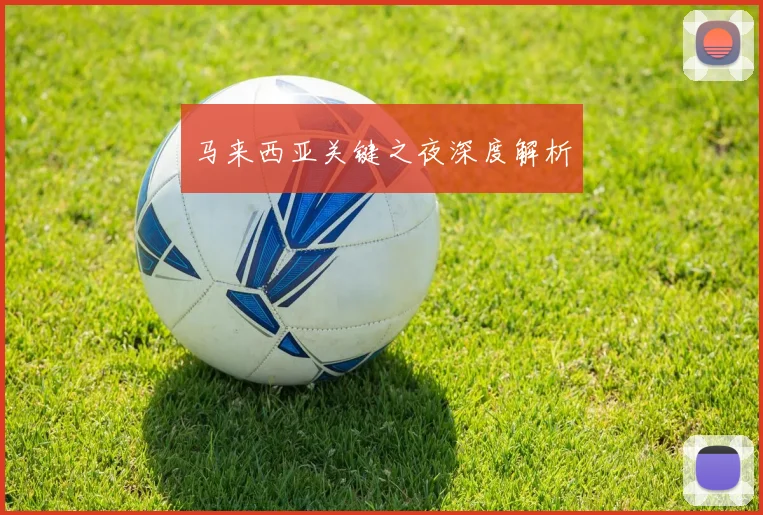 马来西亚关键之夜深度解析