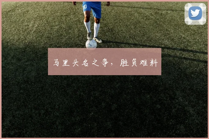 马里头名之争，胜负难料