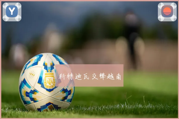 科特迪瓦交锋越南