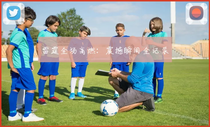 雷霆全场高燃：震撼瞬间全记录