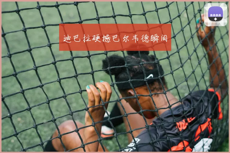 迪巴拉硬撼巴尔韦德瞬间