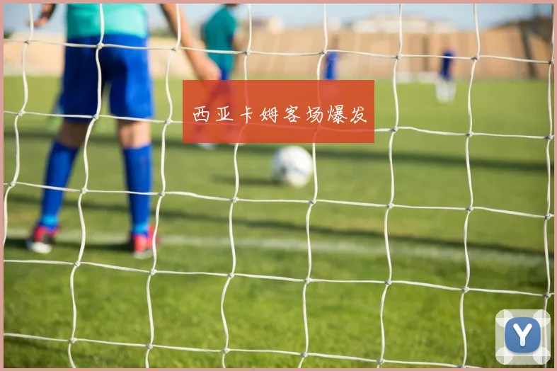 西亚卡姆客场爆发
