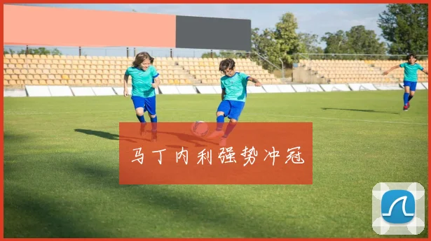马丁内利强势冲冠