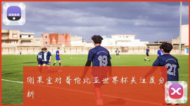 刚果金对哥伦比亚世界杯关注度分析