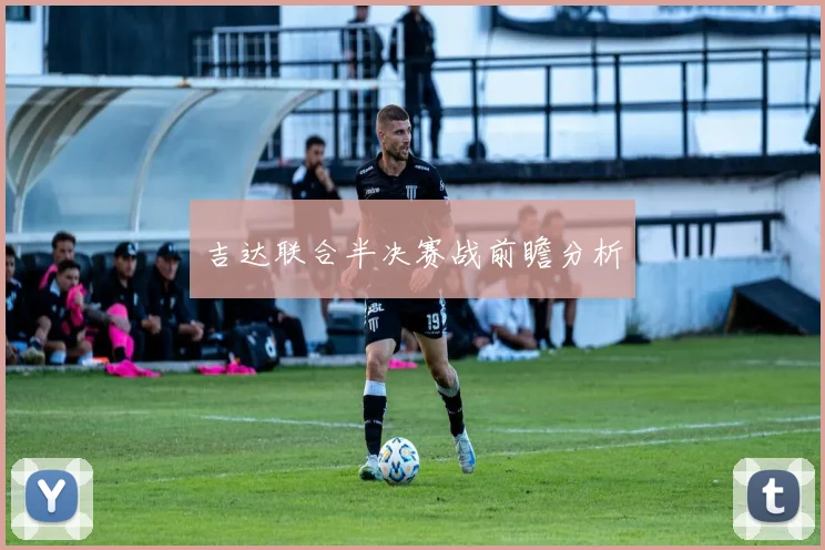 吉达联合半决赛战前瞻分析