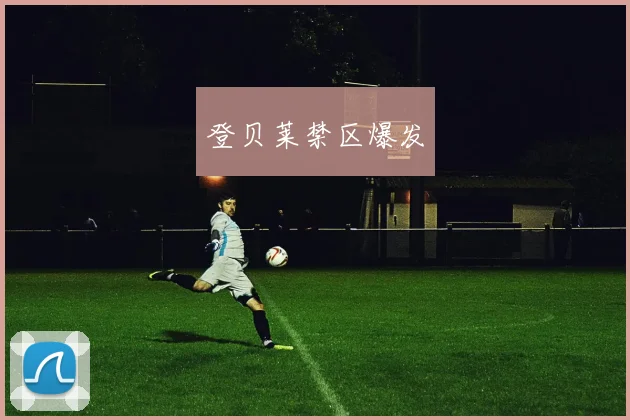 登贝莱禁区爆发