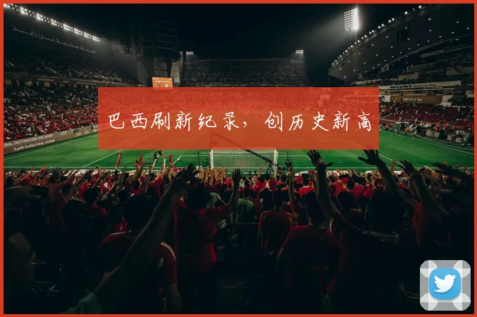 巴西刷新纪录，创历史新高