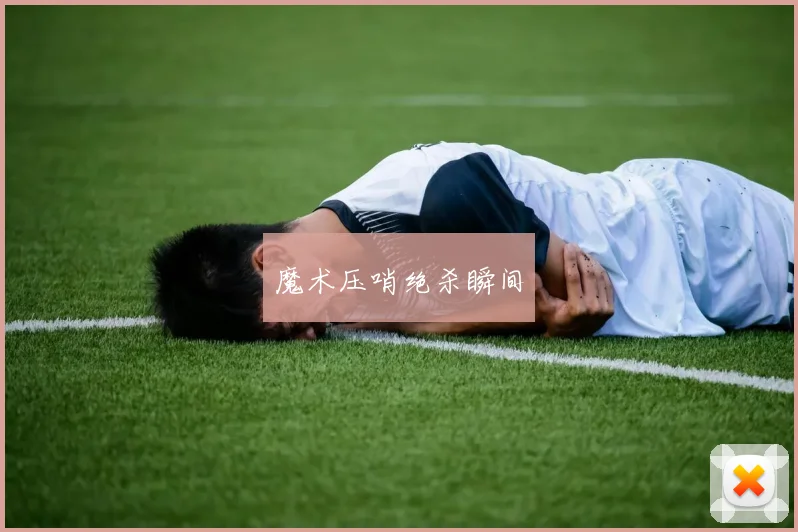 魔术压哨绝杀瞬间
