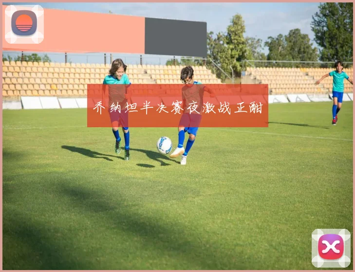 乔纳坦半决赛夜激战正酣