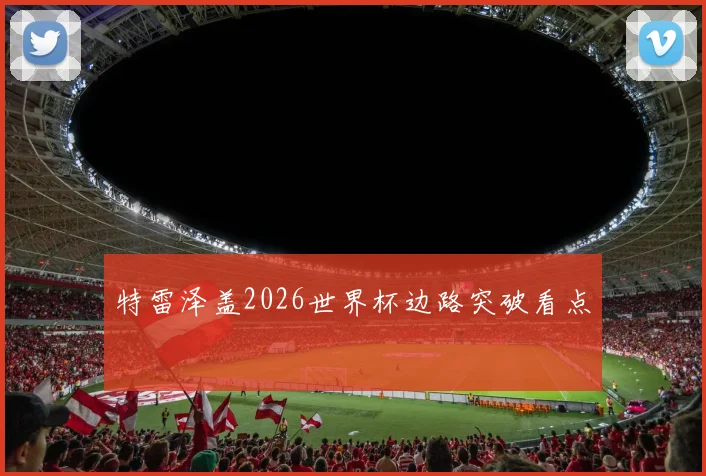 特雷泽盖2026世界杯边路突破看点