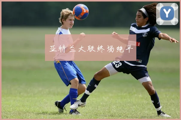 亚特兰大联终场绝平