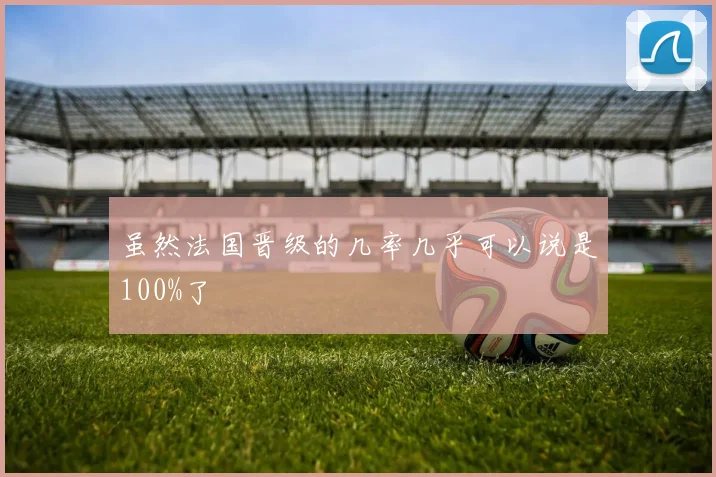 虽然法国晋级的几率几乎可以说是100%了