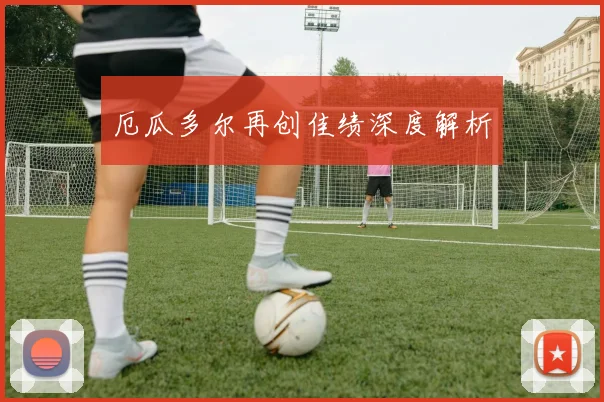 厄瓜多尔再创佳绩深度解析