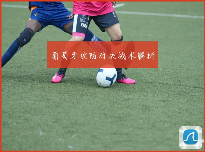 葡萄牙攻防对决战术解析