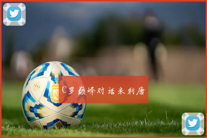 C罗巅峰对话米利唐