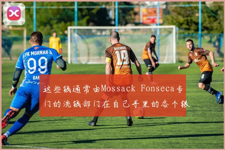 这些钱通常由Mossack  Fonseca专门的洗钱部门在自己手里的各个银行账户之间流转