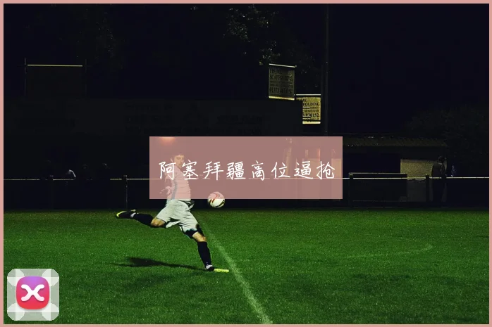 阿塞拜疆高位逼抢