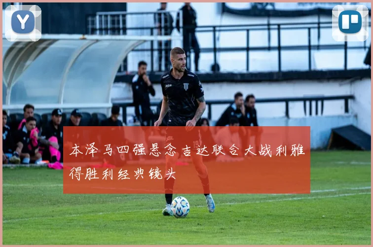 本泽马四强悬念吉达联合大战利雅得胜利经典镜头