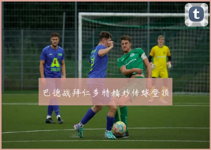 巴德战拜仁多特精妙传球登顶