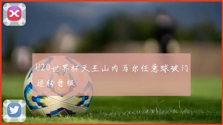 U20世界杯天王山内马尔任意球破门逆转晋级