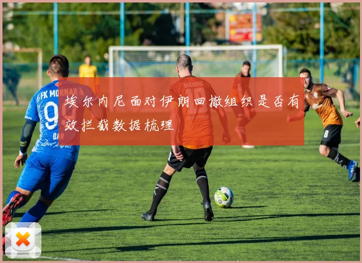 埃尔内尼面对伊朗回撤组织是否有效拦截数据梳理