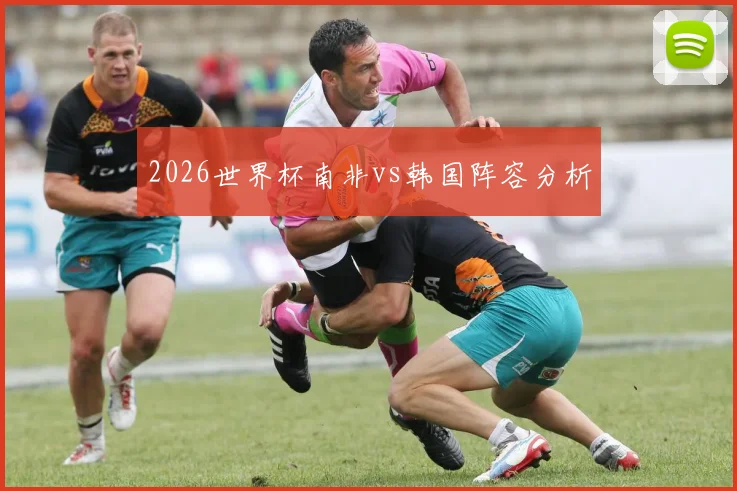 2026世界杯南非vs韩国阵容分析