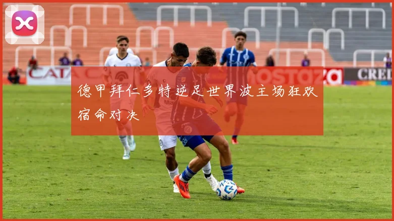 德甲拜仁多特逆足世界波主场狂欢宿命对决