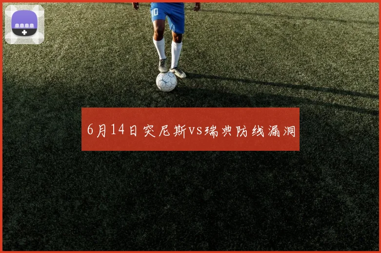 6月14日突尼斯vs瑞典防线漏洞