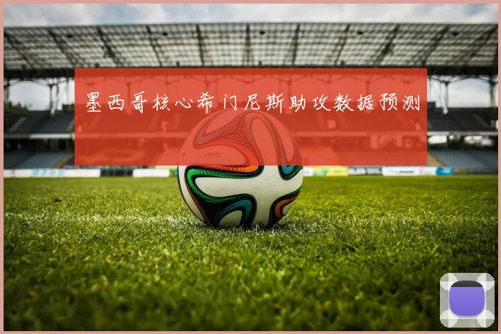 墨西哥核心希门尼斯助攻数据预测