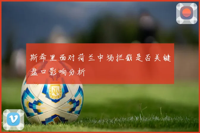 斯希里面对荷兰中场拦截是否关键盘口影响分析