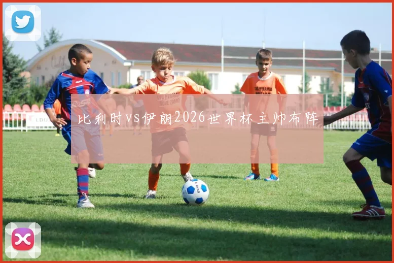 比利时vs伊朗2026世界杯主帅布阵