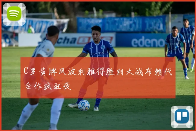 C罗黄牌风波利雅得胜利大战布赖代合作疯狂夜