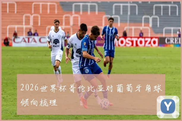 2026世界杯哥伦比亚对葡萄牙角球倾向梳理