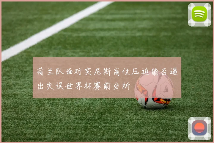 荷兰队面对突尼斯高位压迫能否逼出失误世界杯赛前分析