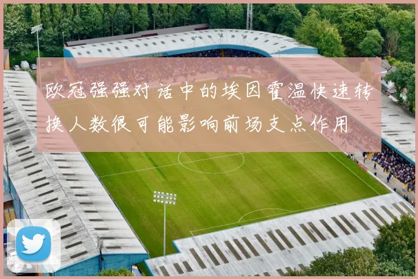 欧冠强强对话中的埃因霍温快速转换人数很可能影响前场支点作用