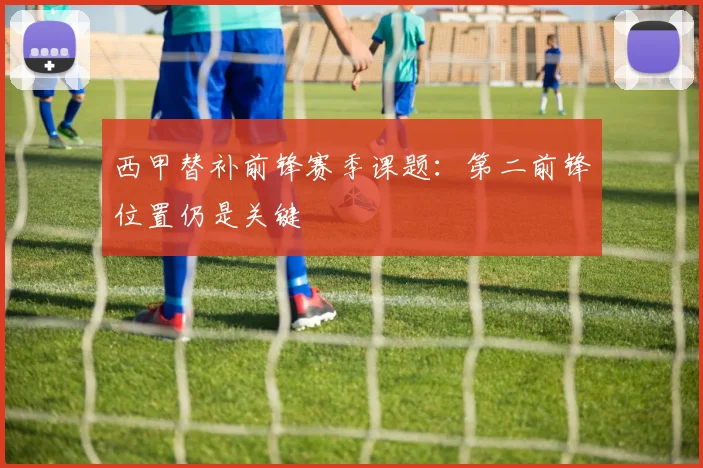 西甲替补前锋赛季课题:第二前锋位置仍是关键