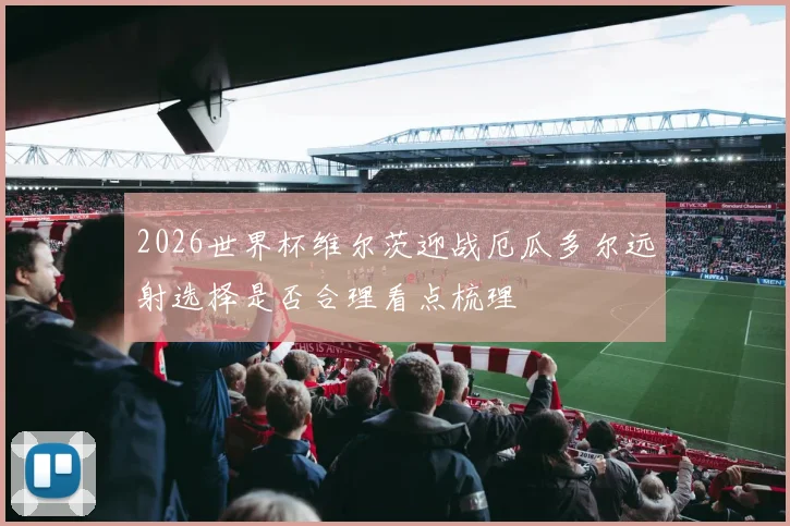 2026世界杯维尔茨迎战厄瓜多尔远射选择是否合理看点梳理