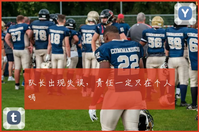 队长出现失误,责任一定只在个人吗