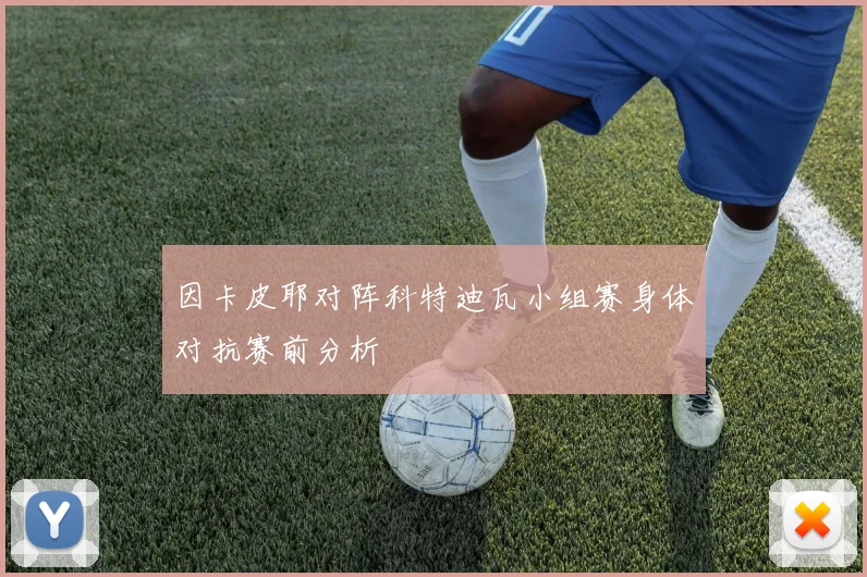 因卡皮耶对阵科特迪瓦小组赛身体对抗赛前分析