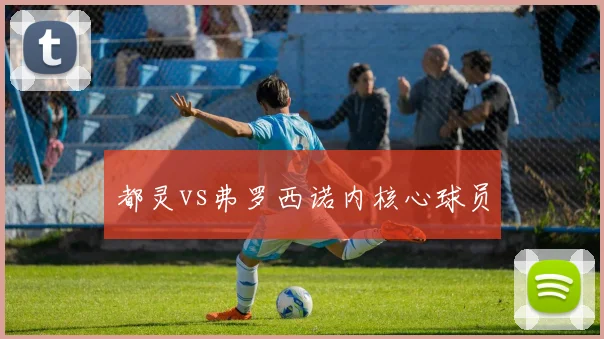 都灵vs弗罗西诺内核心球员