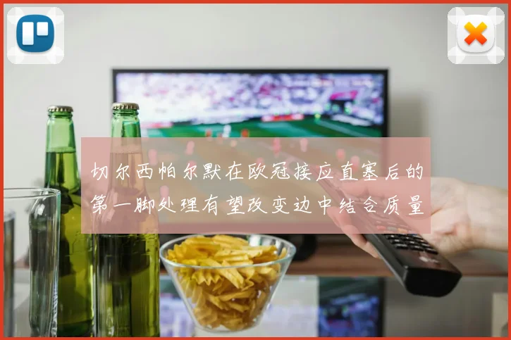 切尔西帕尔默在欧冠接应直塞后的第一脚处理有望改变边中结合质量