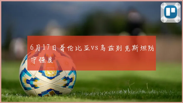 6月17日哥伦比亚vs乌兹别克斯坦防守强度