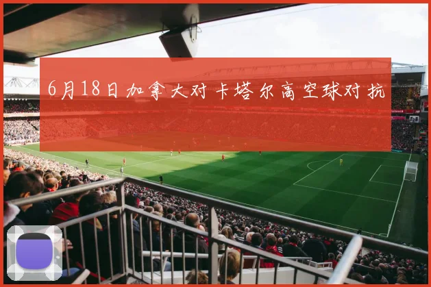 6月18日加拿大对卡塔尔高空球对抗