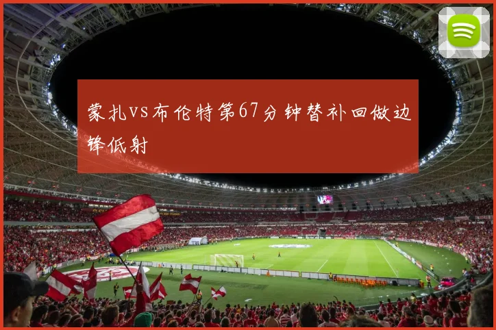 蒙扎vs布伦特第67分钟替补回做边锋低射