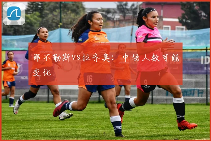 那不勒斯vs拉齐奥:中场人数可能变化