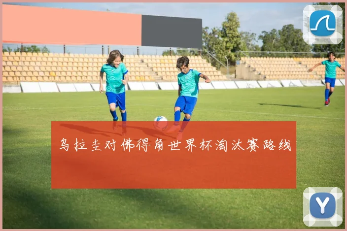 乌拉圭对佛得角世界杯淘汰赛路线