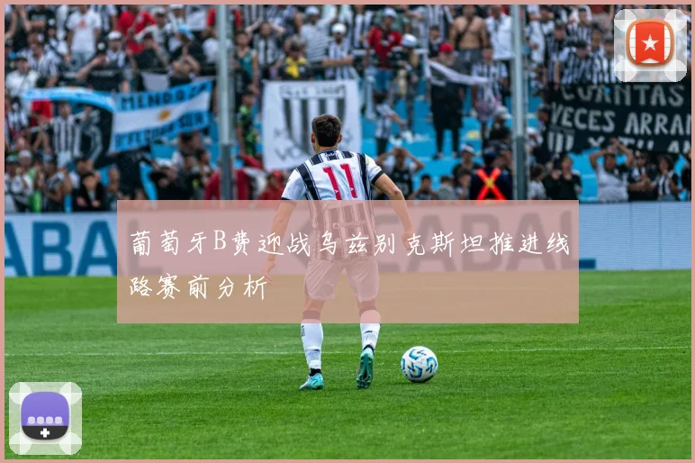 葡萄牙B费迎战乌兹别克斯坦推进线路赛前分析